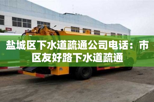 鹽城區(qū)下水道疏通公司電話：市區(qū)友好路下水道疏通