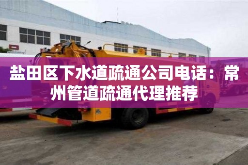 鹽田區(qū)下水道疏通公司電話：常州管道疏通代理推薦