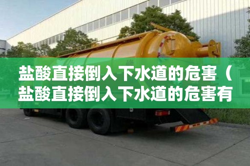 鹽酸直接倒入下水道的危害（鹽酸直接倒入下水道的危害有哪些）