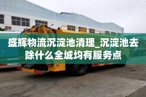 盛輝物流沉淀池清理_沉淀池去除什么全城均有服務點