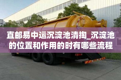直郵易中運沉淀池清掏_沉淀池的位置和作用的時有哪些流程