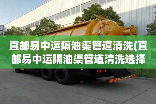 直郵易中運隔油渠管道清洗(直郵易中運隔油渠管道清洗選擇的優(yōu)勢)
