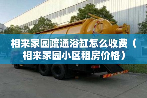 相來家園疏通浴缸怎么收費（相來家園小區租房價格）