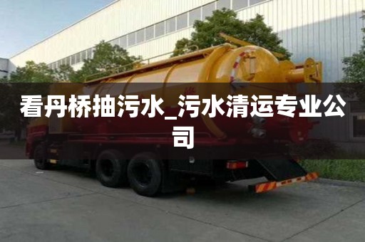 看丹橋抽污水_污水清運專業公司