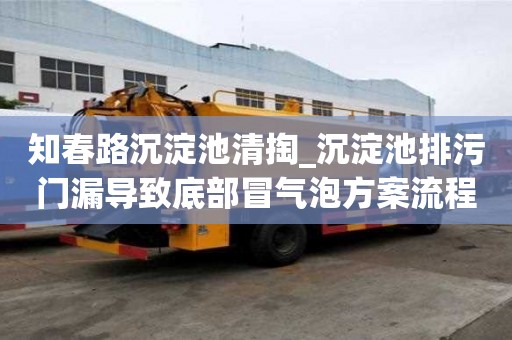 知春路沉淀池清掏_沉淀池排污門漏導致底部冒氣泡方案流程是什么