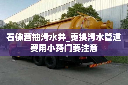 石佛營抽污水井_更換污水管道費用小竅門要注意