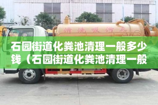 石園街道化糞池清理一般多少錢（石園街道化糞池清理一般多少錢一次）