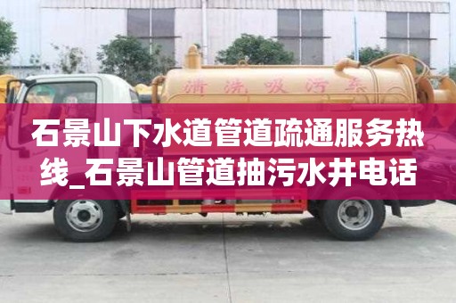 石景山下水道管道疏通服務熱線_石景山管道抽污水井電話