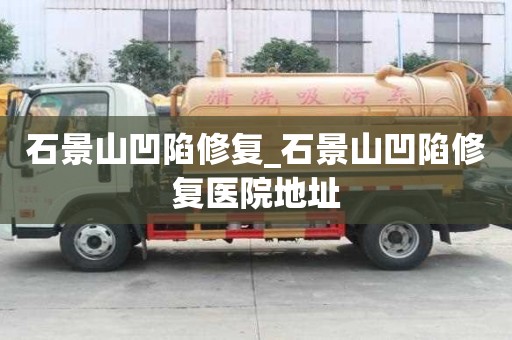 石景山凹陷修復_石景山凹陷修復醫院地址
