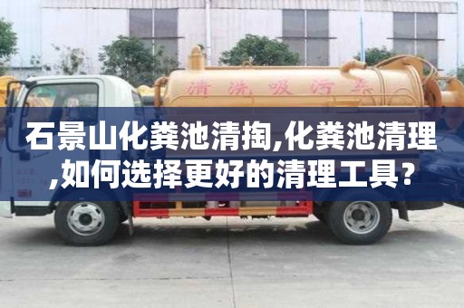 石景山化糞池清掏,化糞池清理,如何選擇更好的清理工具？