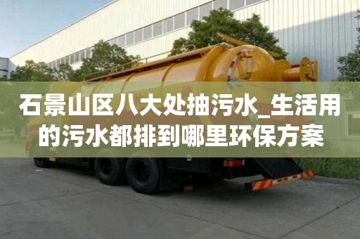 石景山區八大處抽污水_生活用的污水都排到哪里環保方案