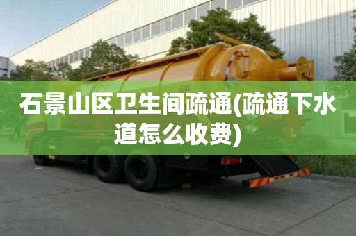 石景山區衛生間疏通(疏通下水道怎么收費) 石景山區衛生間疏通(疏通下水道怎么收費)