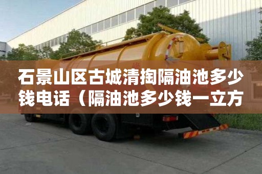 石景山區古城清掏隔油池多少錢電話(隔油池多少錢一立方) 石景山區古城清掏隔油池多少錢電話(隔油池多少錢一立方)
