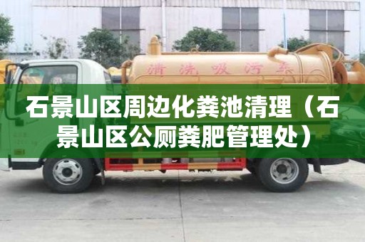 石景山區(qū)周邊化糞池清理（石景山區(qū)公廁糞肥管理處）