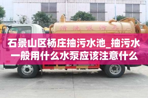 石景山區(qū)楊莊抽污水池_抽污水一般用什么水泵應(yīng)該注意什么