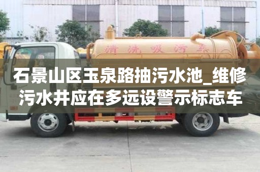 石景山區玉泉路抽污水池_維修污水井應在多遠設警示標志車要留心的事項