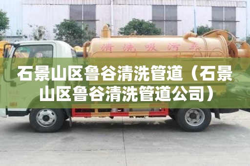 石景山區魯谷清洗管道（石景山區魯谷清洗管道公司）