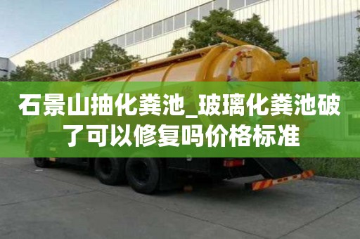 石景山抽化糞池_玻璃化糞池破了可以修復嗎價格標準
