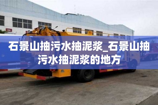 石景山抽污水抽泥漿_石景山抽污水抽泥漿的地方