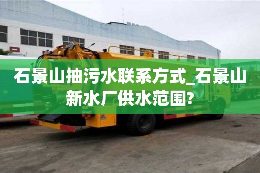 石景山抽污水聯(lián)系方式_石景山新水廠供水范圍?