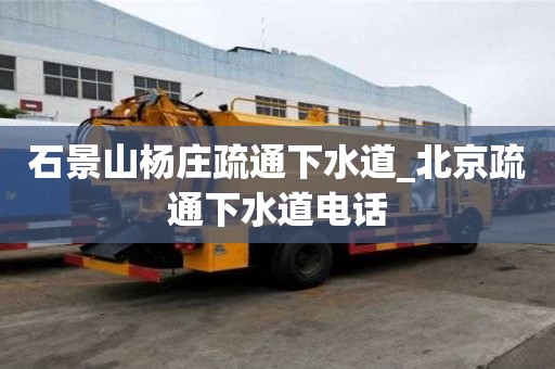石景山楊莊疏通下水道_北京疏通下水道電話