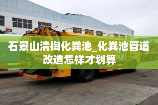 石景山清掏化糞池_化糞池管道改造怎樣才劃算