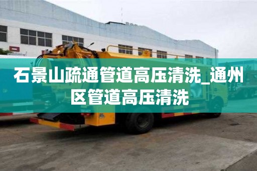 石景山疏通管道高壓清洗_通州區管道高壓清洗