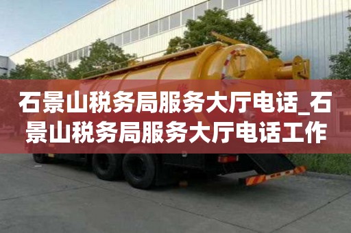 石景山稅務局服務大廳電話_石景山稅務局服務大廳電話工作時間