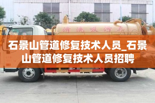石景山管道修復技術人員_石景山管道修復技術人員招聘