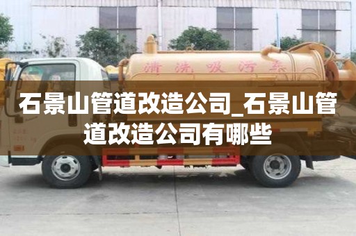 石景山管道改造公司_石景山管道改造公司有哪些