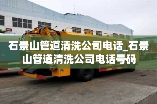 石景山管道清洗公司電話(huà)_石景山管道清洗公司電話(huà)號(hào)碼