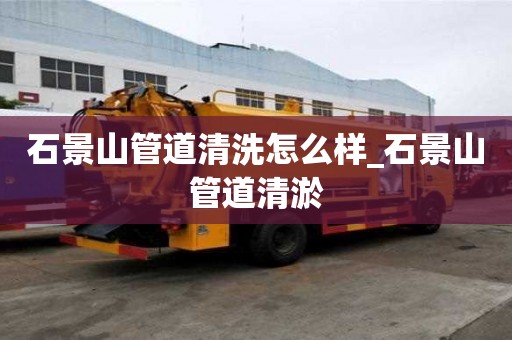 石景山管道清洗怎么樣_石景山管道清淤