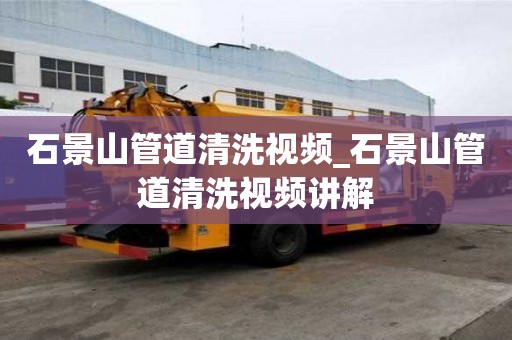 石景山管道清洗視頻_石景山管道清洗視頻講解