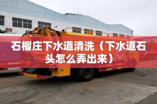 石榴莊下水道清洗（下水道石頭怎么弄出來）
