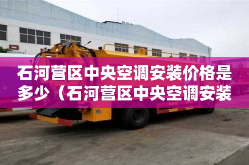 石河營區(qū)中央空調安裝價格是多少（石河營區(qū)中央空調安裝價格是多少錢）