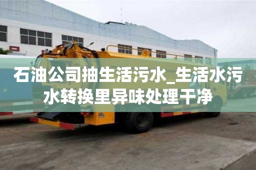 石油公司抽生活污水_生活水污水轉(zhuǎn)換里異味處理干凈