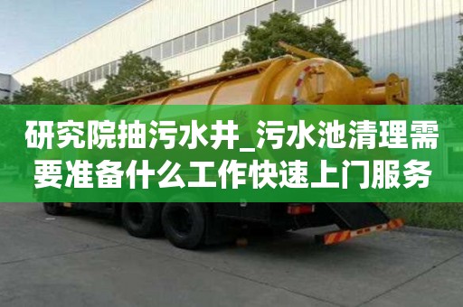 研究院抽污水井_污水池清理需要準(zhǔn)備什么工作快速上門服務(wù)