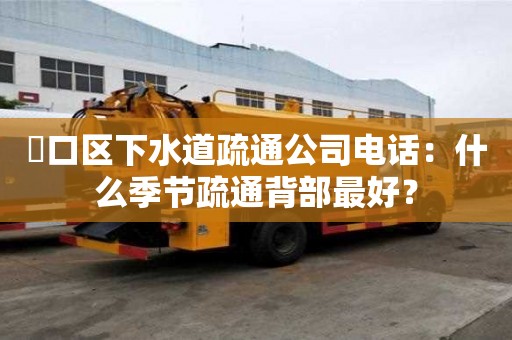 硚口區下水道疏通公司電話：什么季節疏通背部最好？
