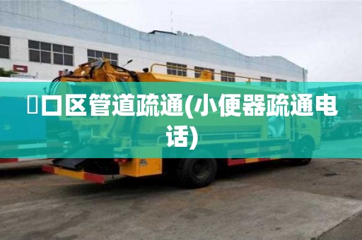 硚口區(qū)管道疏通(小便器疏通電話) 硚口區(qū)管道疏通(小便器疏通電話)