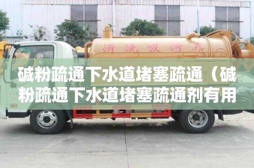 堿粉疏通下水道堵塞疏通（堿粉疏通下水道堵塞疏通劑有用嗎）
