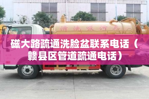 磁大路疏通洗臉盆聯(lián)系電話（贛縣區(qū)管道疏通電話）