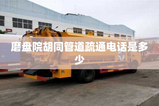 磨盤院胡同管道疏通電話是多少