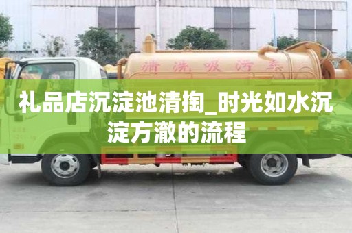禮品店沉淀池清掏_時光如水沉淀方澈的流程