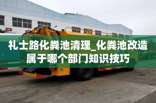 禮士路化糞池清理_化糞池改造屬于哪個部門知識技巧