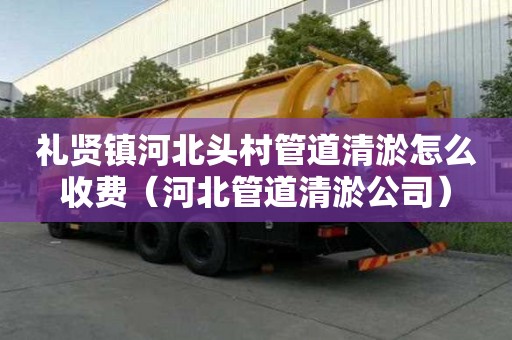 禮賢鎮(zhèn)河北頭村管道清淤怎么收費（河北管道清淤公司）