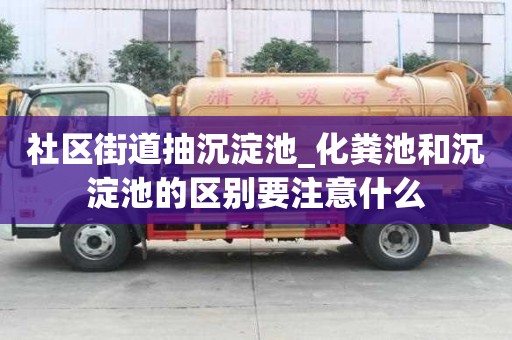 社區街道抽沉淀池_化糞池和沉淀池的區別要注意什么