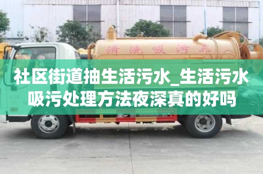 社區街道抽生活污水_生活污水吸污處理方法夜深真的好嗎