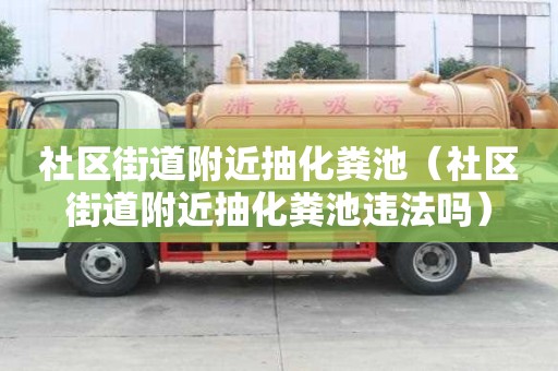 社區(qū)街道附近抽化糞池（社區(qū)街道附近抽化糞池違法嗎）