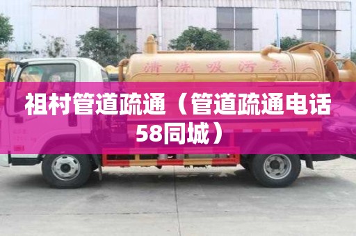 祖村管道疏通（管道疏通電話58同城）