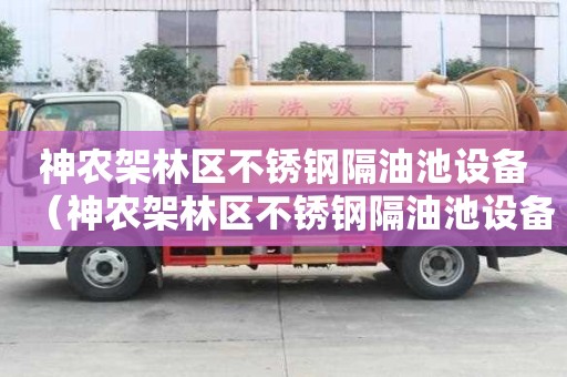 神農架林區不銹鋼隔油池設備（神農架林區不銹鋼隔油池設備生產廠家）